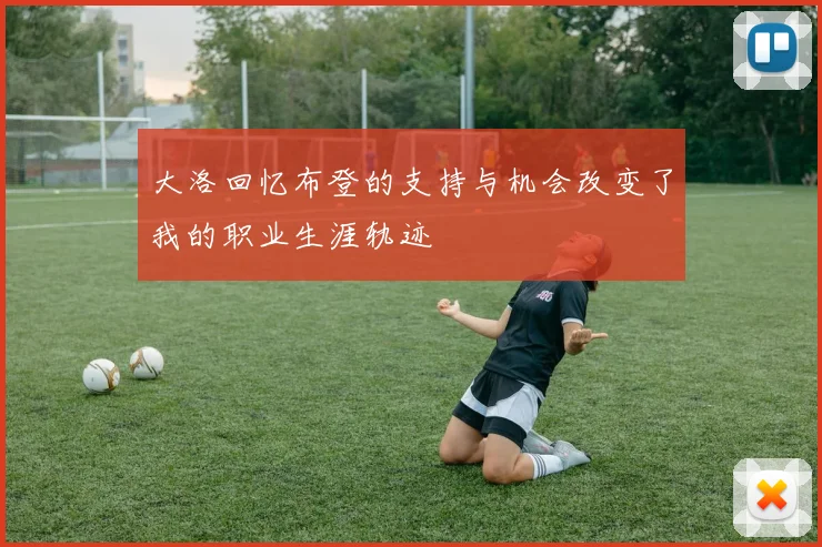 大洛回忆布登的支持与机会改变了我的职业生涯轨迹