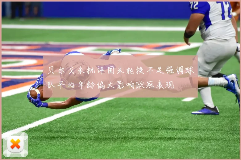 贝尔戈米批评国米轮换不足强调球队平均年龄偏大影响欧冠表现