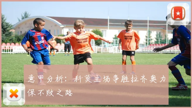 意甲分析：科莫主场争胜拉齐奥力保不败之路