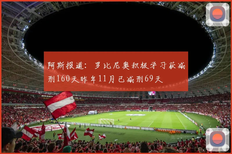 阿斯报道：罗比尼奥积极学习获减刑160天昨年11月已减刑69天