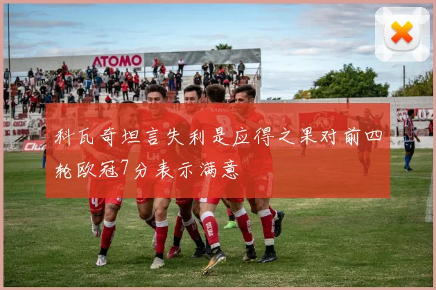 科瓦奇坦言失利是应得之果对前四轮欧冠7分表示满意