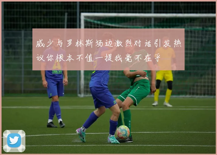 威少与罗林斯场边激烈对话引发热议你根本不值一提我毫不在乎