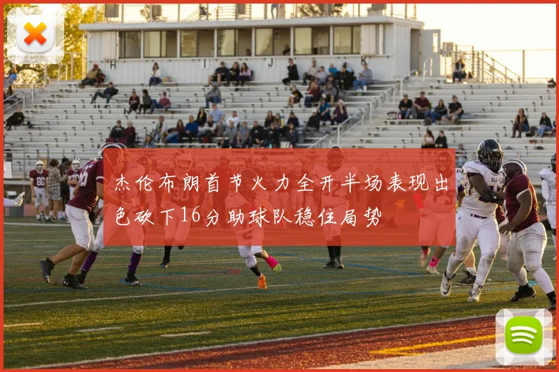 杰伦布朗首节火力全开半场表现出色砍下16分助球队稳住局势