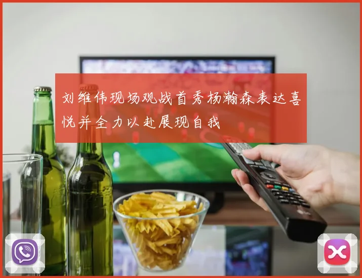 刘维伟现场观战首秀杨瀚森表达喜悦并全力以赴展现自我