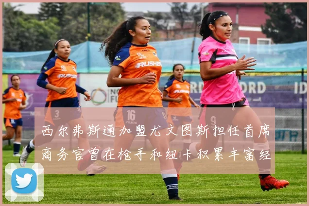 西尔弗斯通加盟尤文图斯担任首席商务官曾在枪手和纽卡积累丰富经验