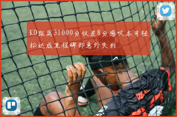 KD距离31000分仅差8分感叹本可轻松达成里程碑却意外失利