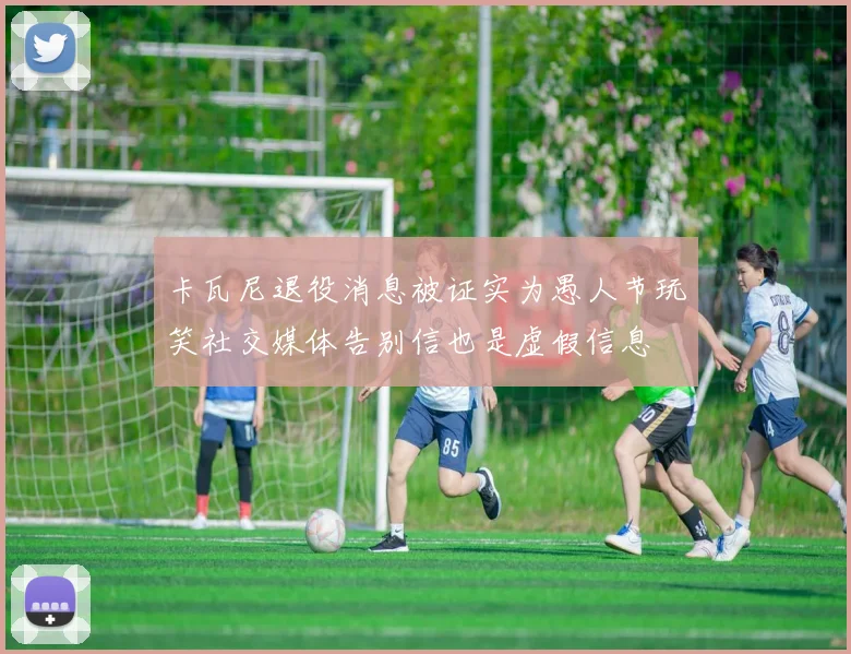 卡瓦尼退役消息被证实为愚人节玩笑社交媒体告别信也是虚假信息