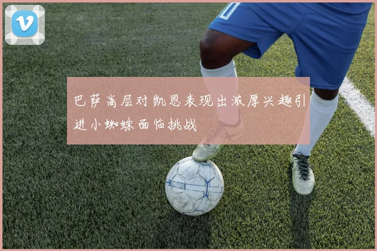 巴萨高层对凯恩表现出浓厚兴趣引进小蜘蛛面临挑战