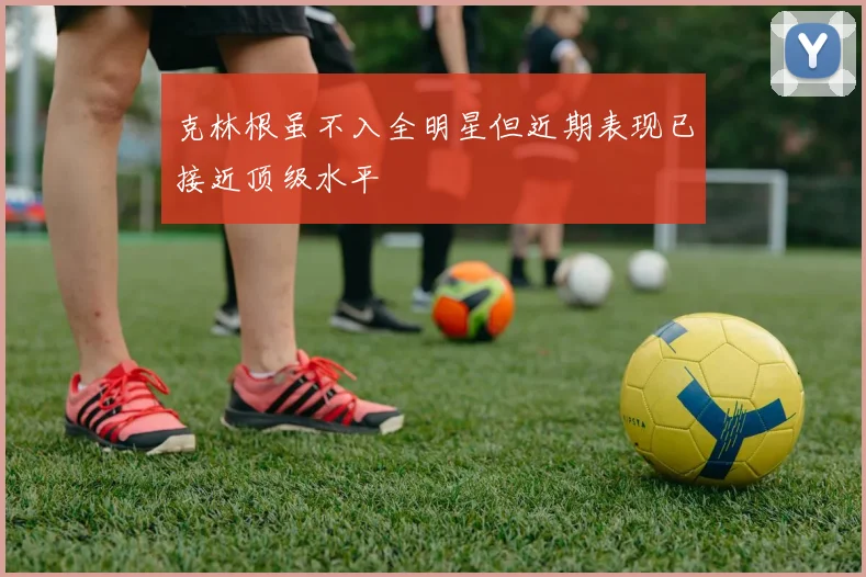 克林根虽不入全明星但近期表现已接近顶级水平