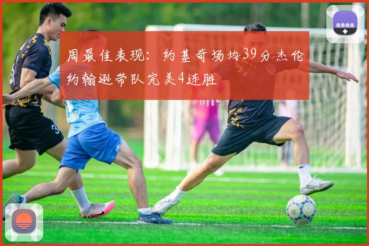 周最佳表现：约基奇场均39分杰伦约翰逊带队完美4连胜